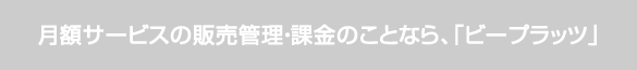 月額サービスの販売管理・課金のことなら、「ビープラッツ」 月額サービスの販売管理・課金のことなら、「ビープラッツ」